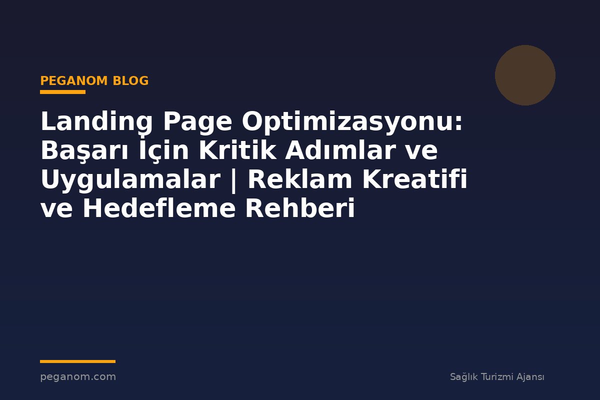 Landing Page Optimizasyonu: Başarı İçin Kritik Adımlar ve Uygulamalar | Reklam Kreatifi ve Hedefleme Rehberi