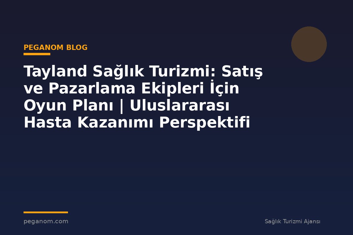 Tayland Sağlık Turizmi: Satış ve Pazarlama Ekipleri İçin Oyun Planı | Uluslararası Hasta Kazanımı Perspektifi