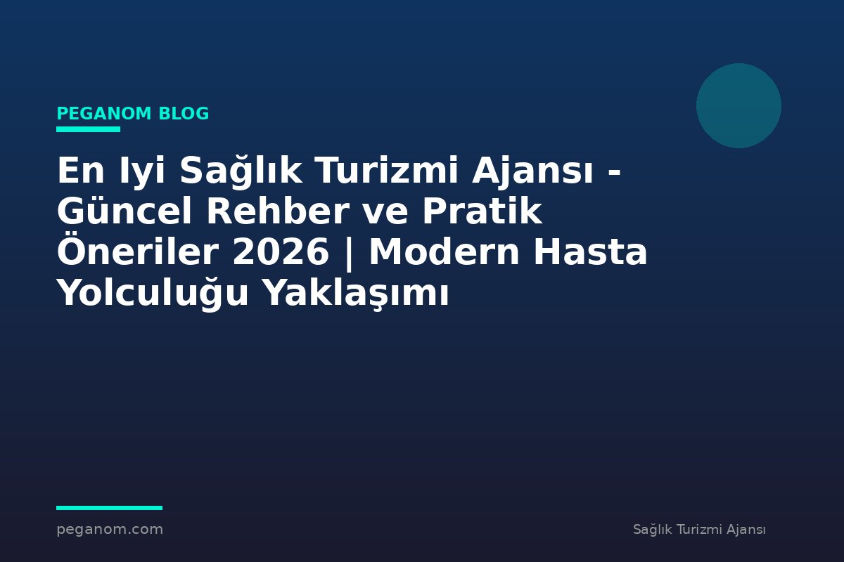 En Iyi Sağlık Turizmi Ajansı - Güncel Rehber ve Pratik Öneriler 2026 | Modern Hasta Yolculuğu Yaklaşımı