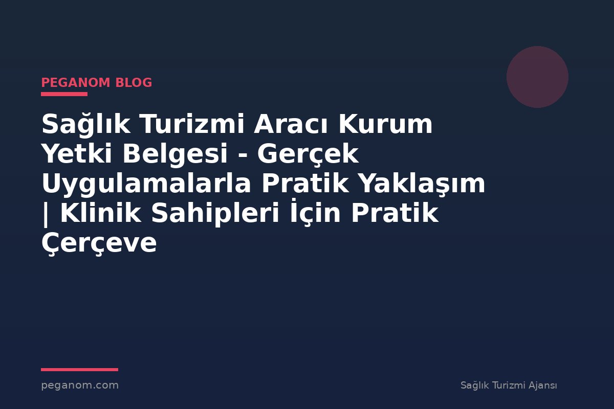 Sağlık Turizmi Aracı Kurum Yetki Belgesi - Gerçek Uygulamalarla Pratik Yaklaşım | Klinik Sahipleri İçin Pratik Çerçeve