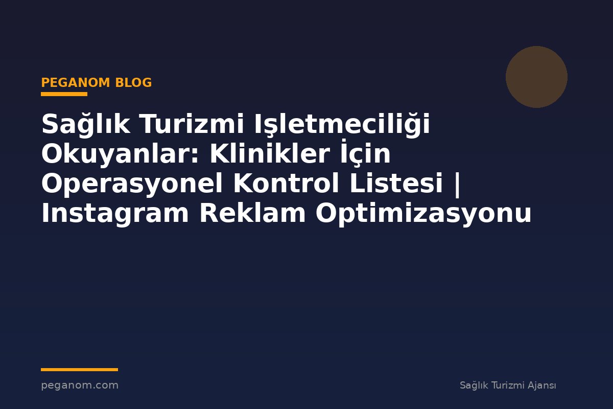 Sağlık Turizmi Işletmeciliği Okuyanlar: Klinikler İçin Operasyonel Kontrol Listesi | Instagram Reklam Optimizasyonu
