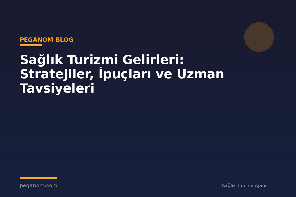Sağlık Turizmi Gelirleri: Stratejiler, İpuçları ve Uzman Tavsiyeleri