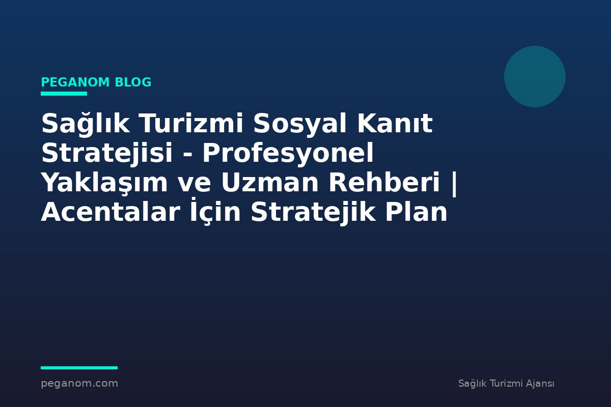 Sağlık Turizmi Sosyal Kanıt Stratejisi - Profesyonel Yaklaşım ve Uzman Rehberi | Acentalar İçin Stratejik Plan