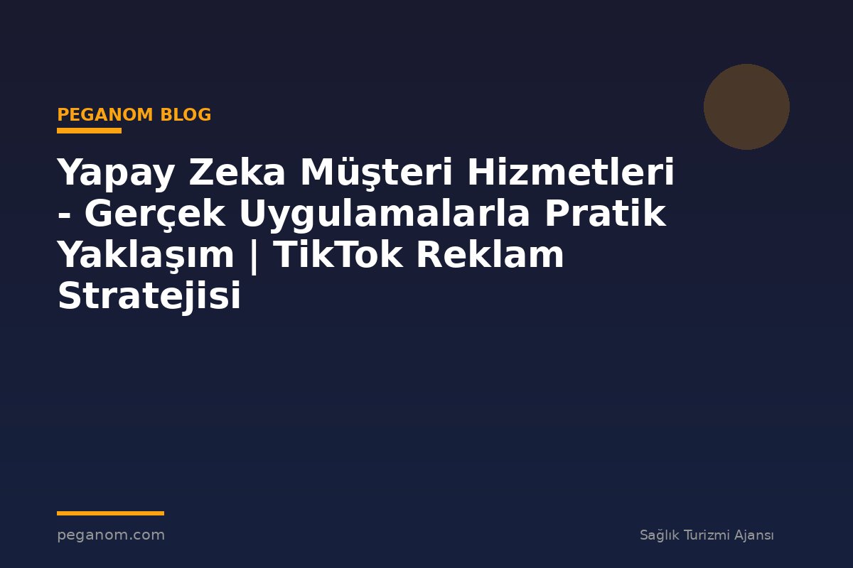 Yapay Zeka Müşteri Hizmetleri - Gerçek Uygulamalarla Pratik Yaklaşım | TikTok Reklam Stratejisi