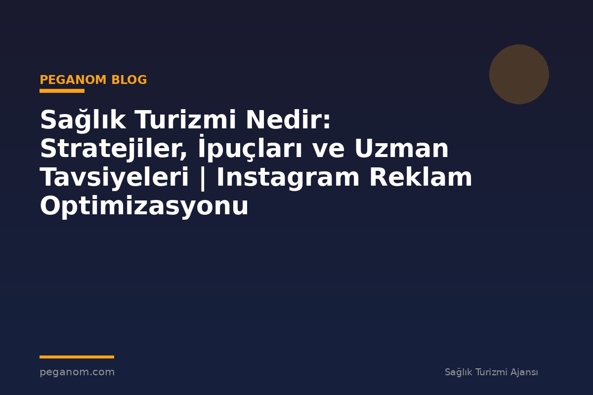 Sağlık Turizmi Nedir: Stratejiler, İpuçları ve Uzman Tavsiyeleri | Instagram Reklam Optimizasyonu