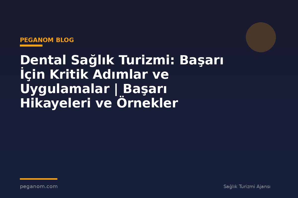 Dental Sağlık Turizmi: Başarı İçin Kritik Adımlar ve Uygulamalar | Başarı Hikayeleri ve Örnekler