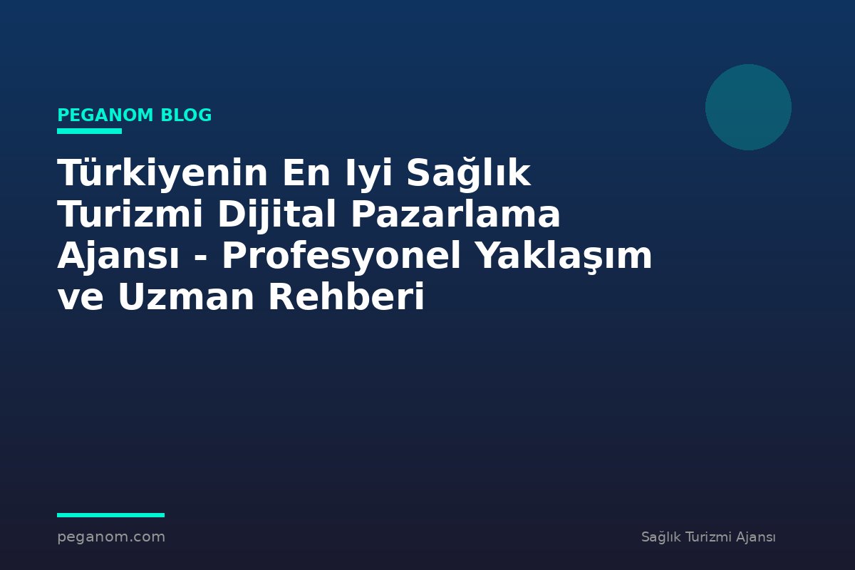 Türkiyenin En Iyi Sağlık Turizmi Dijital Pazarlama Ajansı - Profesyonel Yaklaşım ve Uzman Rehberi