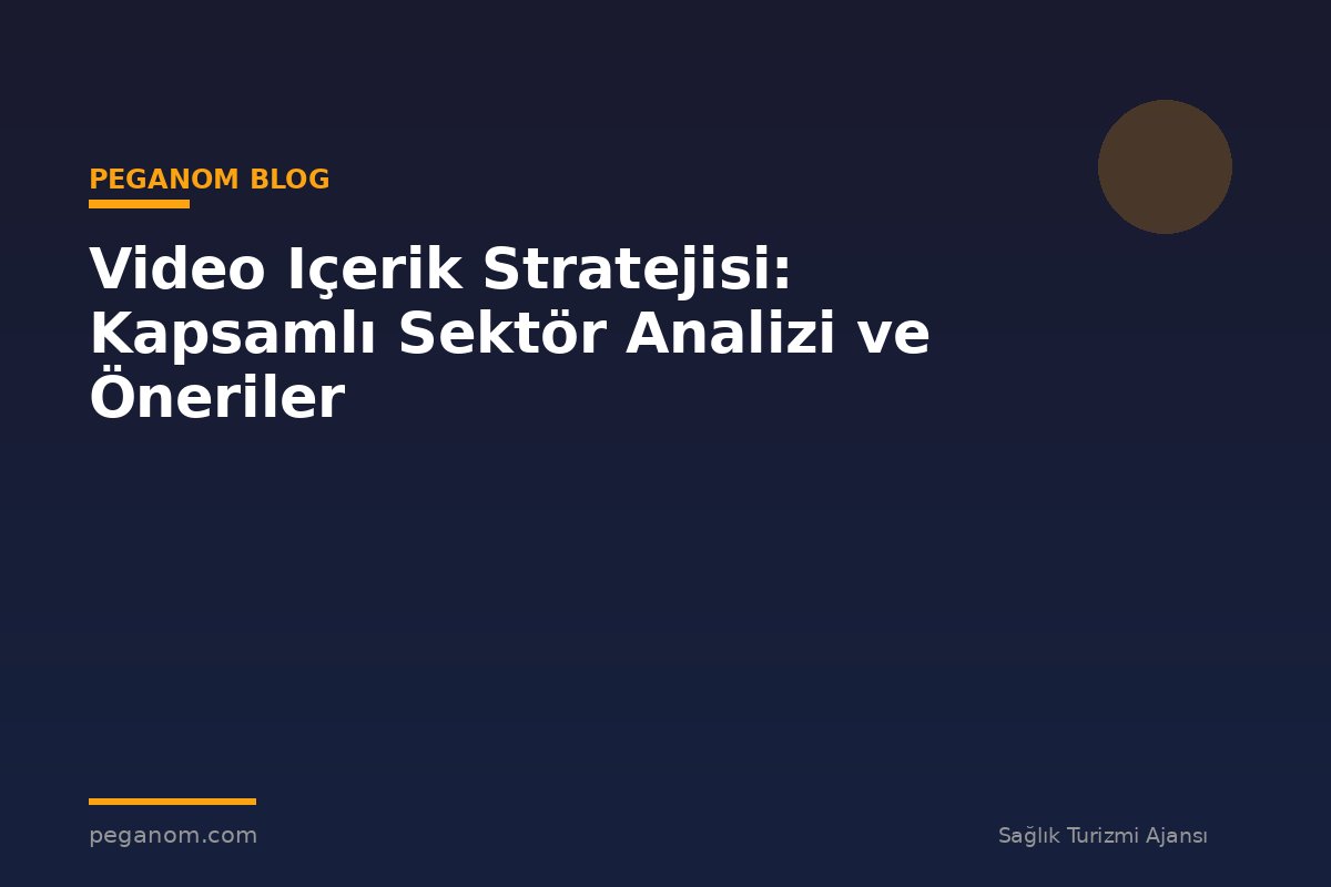 Video Içerik Stratejisi: Kapsamlı Sektör Analizi ve Öneriler
