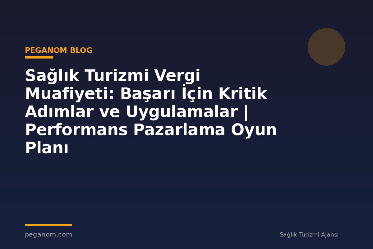 Sağlık Turizmi Vergi Muafiyeti: Başarı İçin Kritik Adımlar ve Uygulamalar | Performans Pazarlama Oyun Planı