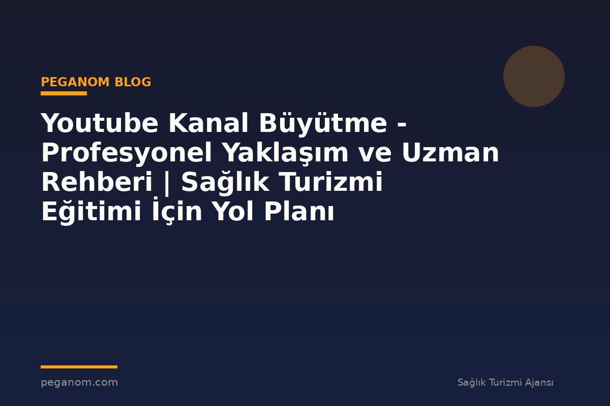 Youtube Kanal Büyütme - Profesyonel Yaklaşım ve Uzman Rehberi | Sağlık Turizmi Eğitimi İçin Yol Planı