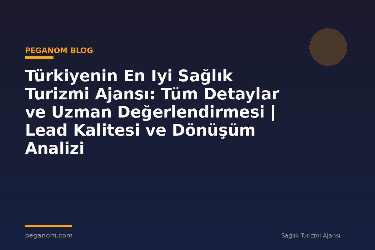Türkiyenin En Iyi Sağlık Turizmi Ajansı: Tüm Detaylar ve Uzman Değerlendirmesi | Lead Kalitesi ve Dönüşüm Analizi
