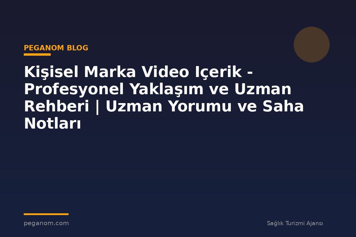 Kişisel Marka Video Içerik - Profesyonel Yaklaşım ve Uzman Rehberi | Uzman Yorumu ve Saha Notları