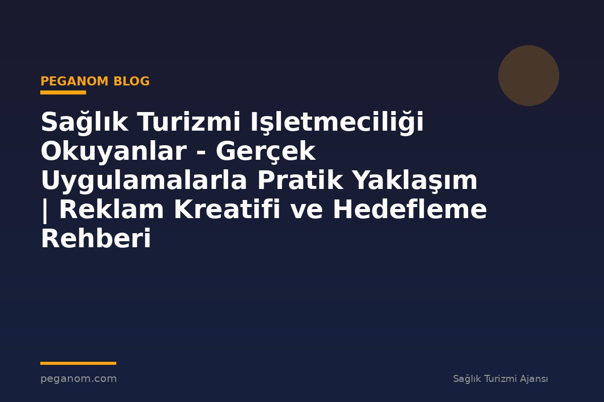 Sağlık Turizmi Işletmeciliği Okuyanlar - Gerçek Uygulamalarla Pratik Yaklaşım | Reklam Kreatifi ve Hedefleme Rehberi