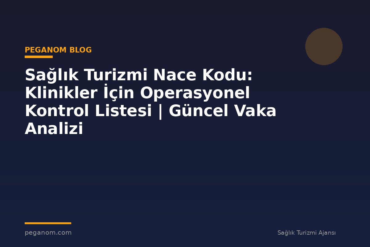 Sağlık Turizmi Nace Kodu: Klinikler İçin Operasyonel Kontrol Listesi | Güncel Vaka Analizi