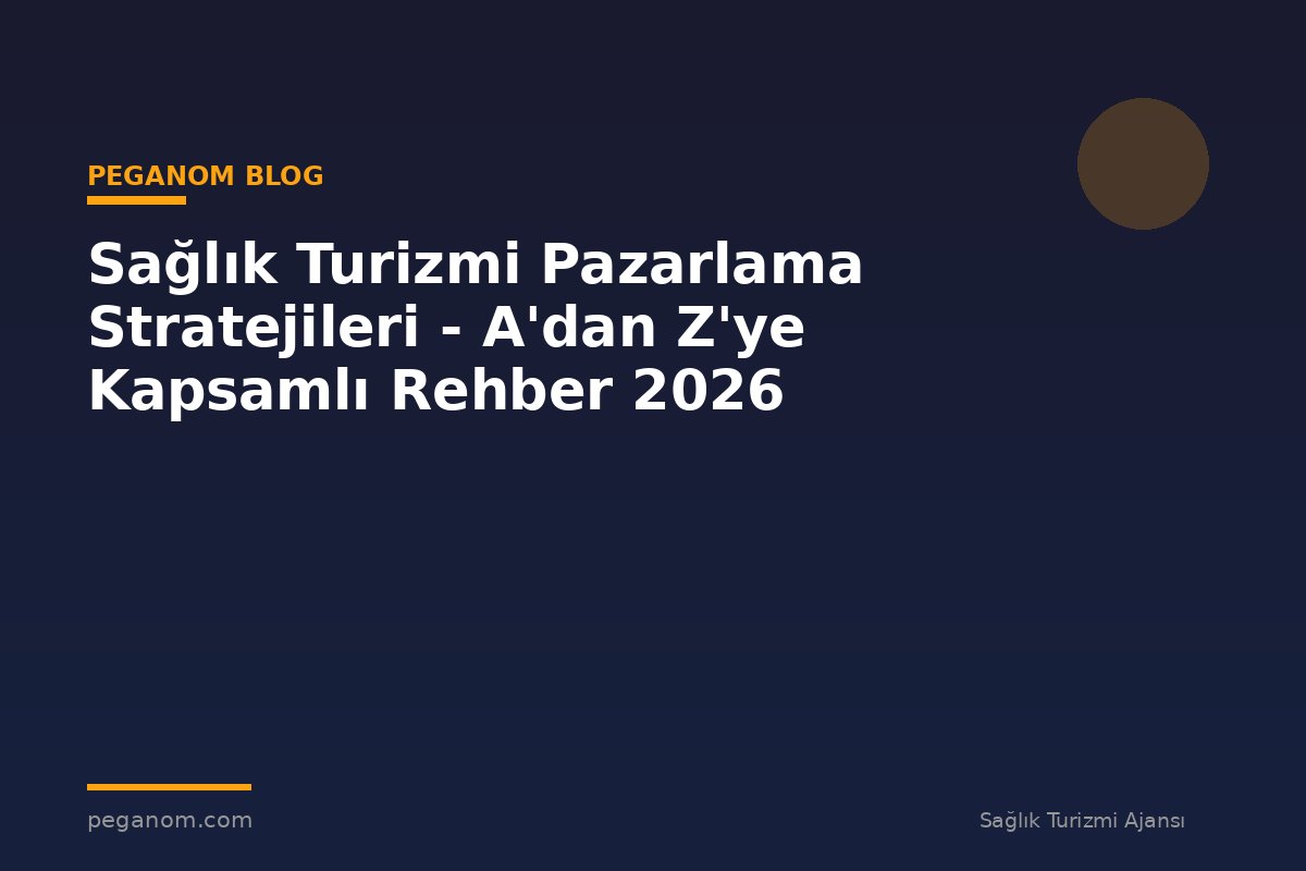 Sağlık Turizmi Pazarlama Stratejileri - A'dan Z'ye Kapsamlı Rehber 2026