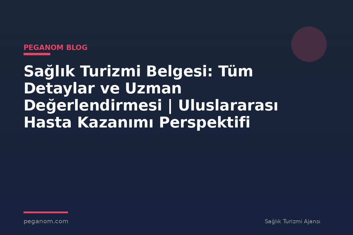 Sağlık Turizmi Belgesi: Tüm Detaylar ve Uzman Değerlendirmesi | Uluslararası Hasta Kazanımı Perspektifi