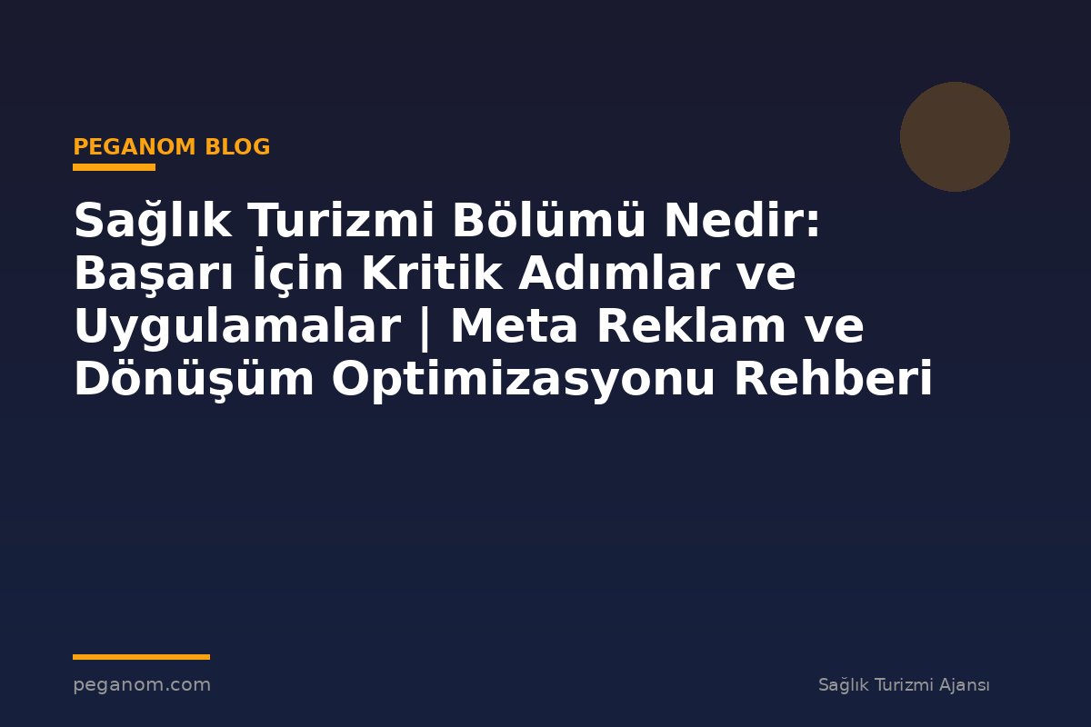 Sağlık Turizmi Bölümü Nedir: Başarı İçin Kritik Adımlar ve Uygulamalar | Meta Reklam ve Dönüşüm Optimizasyonu Rehberi