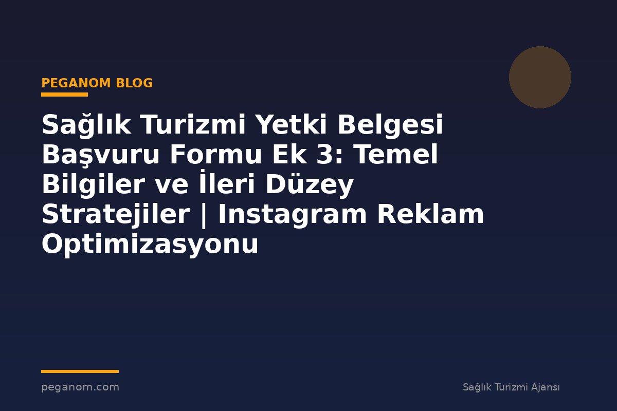 Sağlık Turizmi Yetki Belgesi Başvuru Formu Ek 3: Temel Bilgiler ve İleri Düzey Stratejiler | Instagram Reklam Optimizasyonu