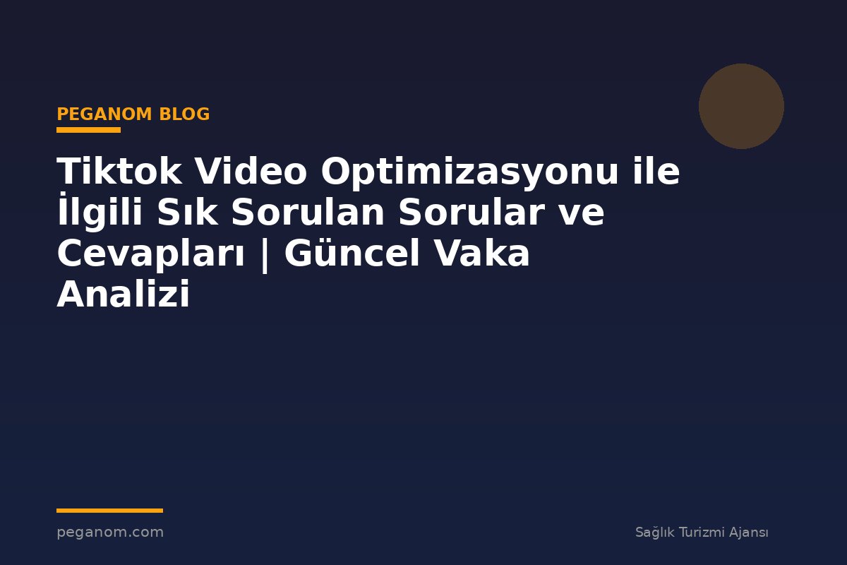 Tiktok Video Optimizasyonu ile İlgili Sık Sorulan Sorular ve Cevapları | Güncel Vaka Analizi