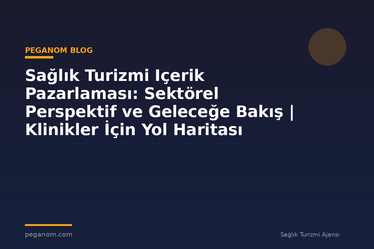 Sağlık Turizmi Içerik Pazarlaması: Sektörel Perspektif ve Geleceğe Bakış | Klinikler İçin Yol Haritası