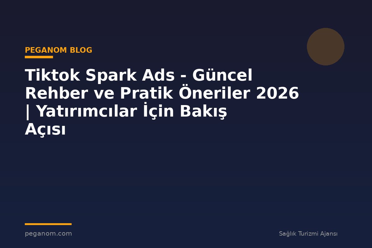 Tiktok Spark Ads - Güncel Rehber ve Pratik Öneriler 2026 | Yatırımcılar İçin Bakış Açısı