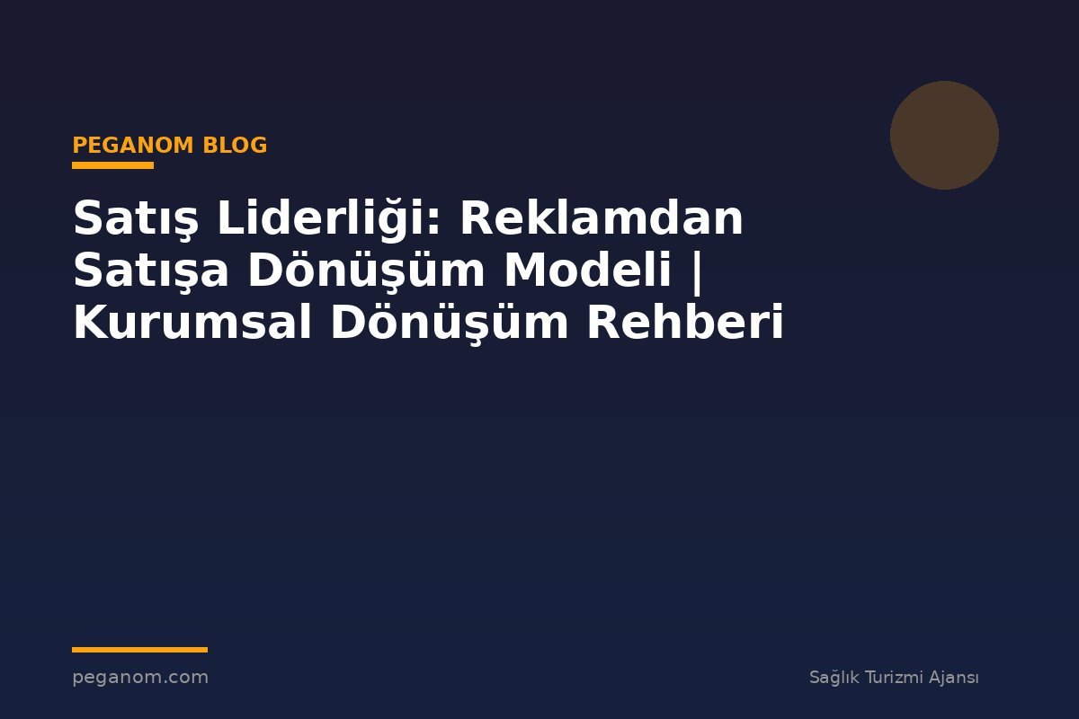 Satış Liderliği: Reklamdan Satışa Dönüşüm Modeli | Kurumsal Dönüşüm Rehberi