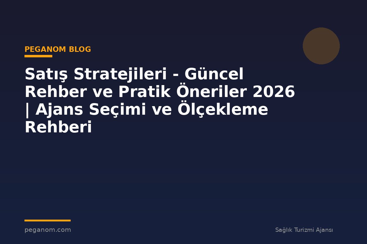 Satış Stratejileri - Güncel Rehber ve Pratik Öneriler 2026 | Ajans Seçimi ve Ölçekleme Rehberi
