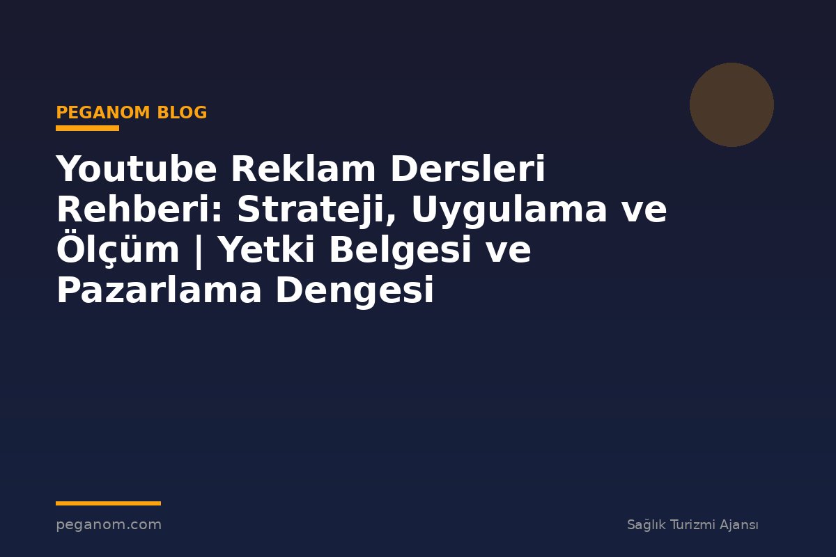 Youtube Reklam Dersleri Rehberi: Strateji, Uygulama ve Ölçüm | Yetki Belgesi ve Pazarlama Dengesi