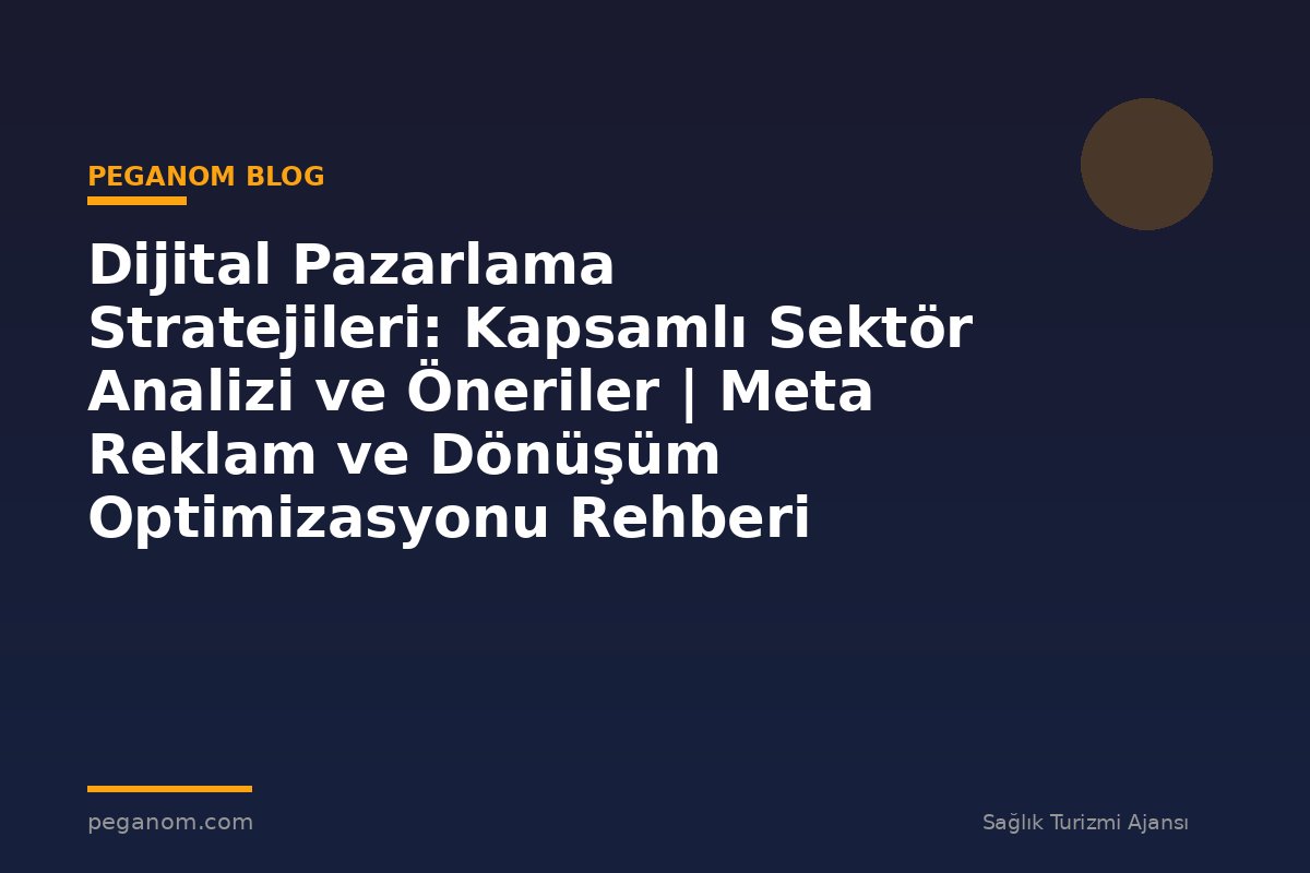 Dijital Pazarlama Stratejileri: Kapsamlı Sektör Analizi ve Öneriler | Meta Reklam ve Dönüşüm Optimizasyonu Rehberi