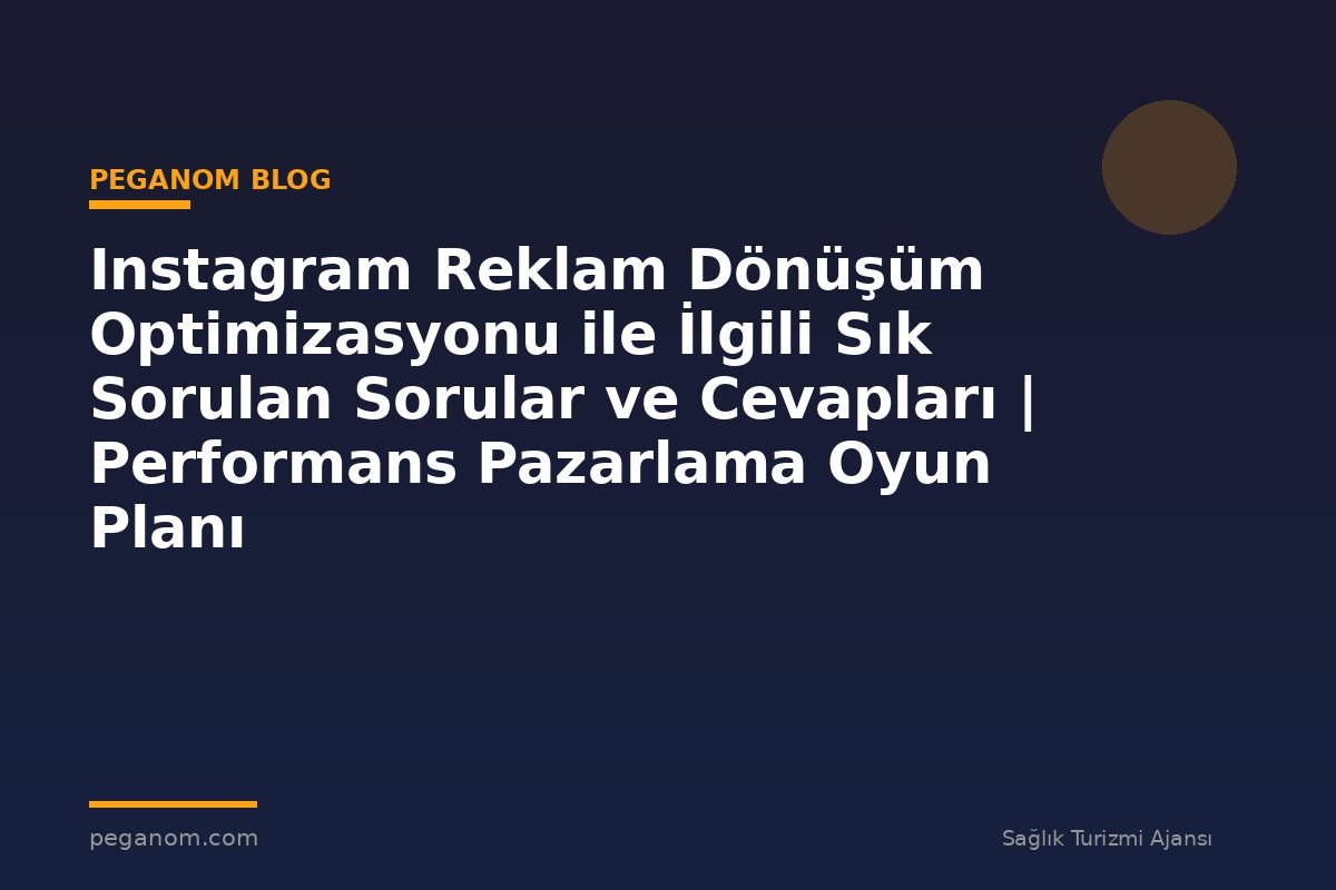 Instagram Reklam Dönüşüm Optimizasyonu ile İlgili Sık Sorulan Sorular ve Cevapları | Performans Pazarlama Oyun Planı