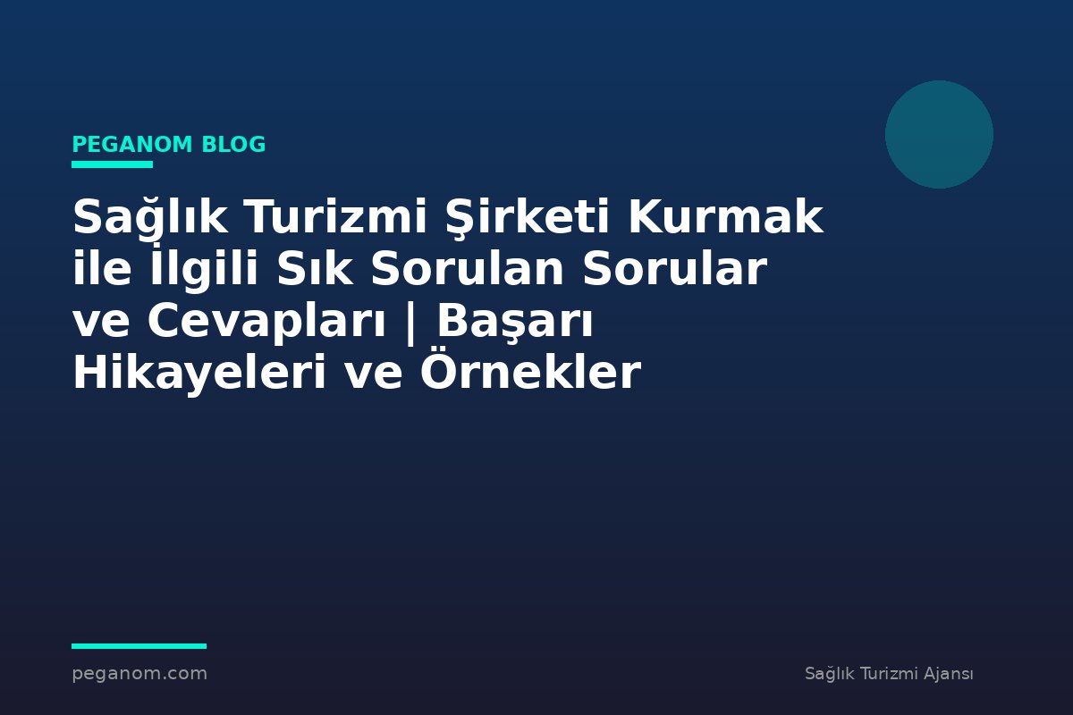 Sağlık Turizmi Şirketi Kurmak ile İlgili Sık Sorulan Sorular ve Cevapları | Başarı Hikayeleri ve Örnekler