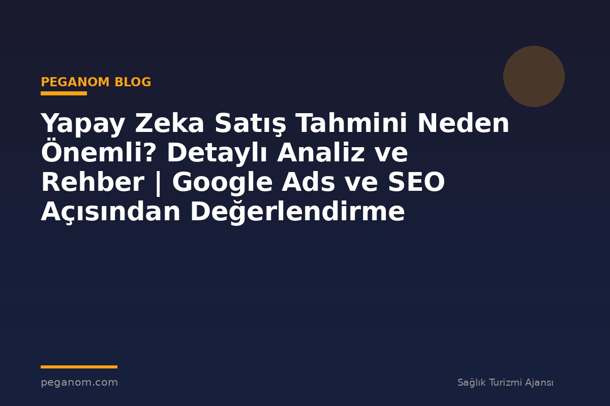 Yapay Zeka Satış Tahmini Neden Önemli? Detaylı Analiz ve Rehber | Google Ads ve SEO Açısından Değerlendirme