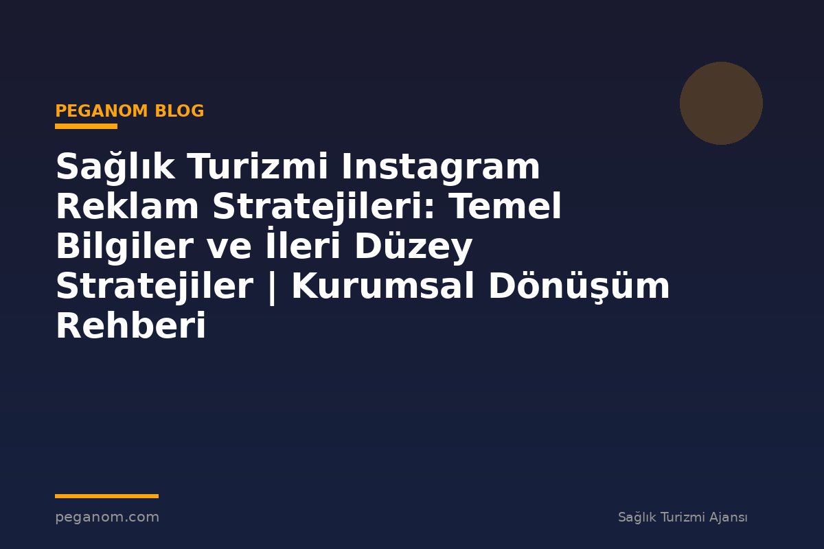 Sağlık Turizmi Instagram Reklam Stratejileri: Temel Bilgiler ve İleri Düzey Stratejiler | Kurumsal Dönüşüm Rehberi