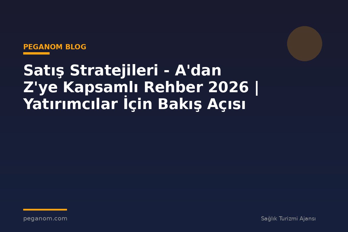 Satış Stratejileri - A'dan Z'ye Kapsamlı Rehber 2026 | Yatırımcılar İçin Bakış Açısı