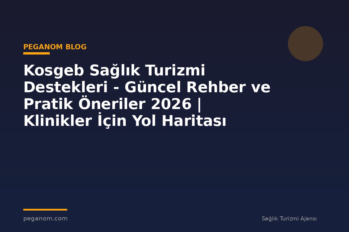 Kosgeb Sağlık Turizmi Destekleri - Güncel Rehber ve Pratik Öneriler 2026 | Klinikler İçin Yol Haritası