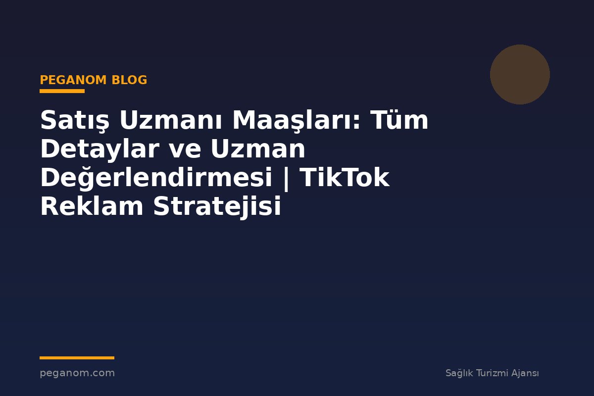 Satış Uzmanı Maaşları: Tüm Detaylar ve Uzman Değerlendirmesi | TikTok Reklam Stratejisi