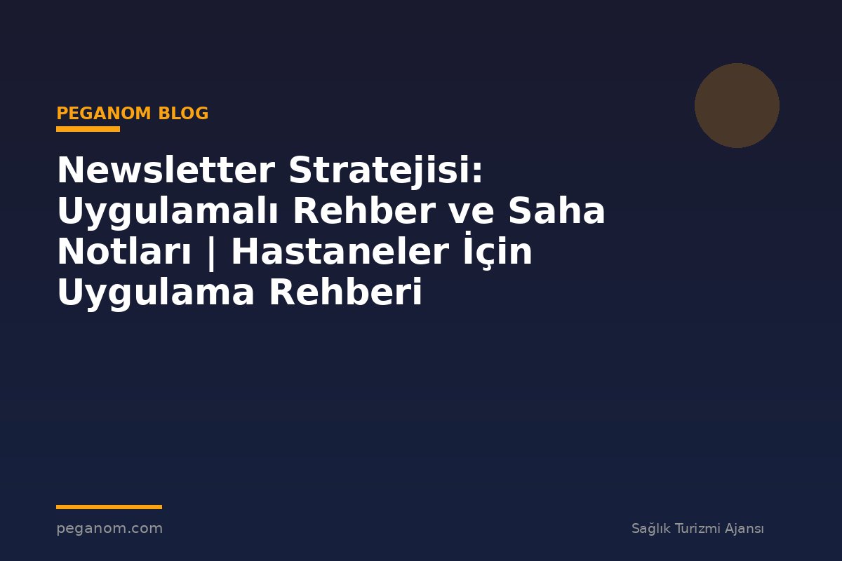 Newsletter Stratejisi: Uygulamalı Rehber ve Saha Notları | Hastaneler İçin Uygulama Rehberi