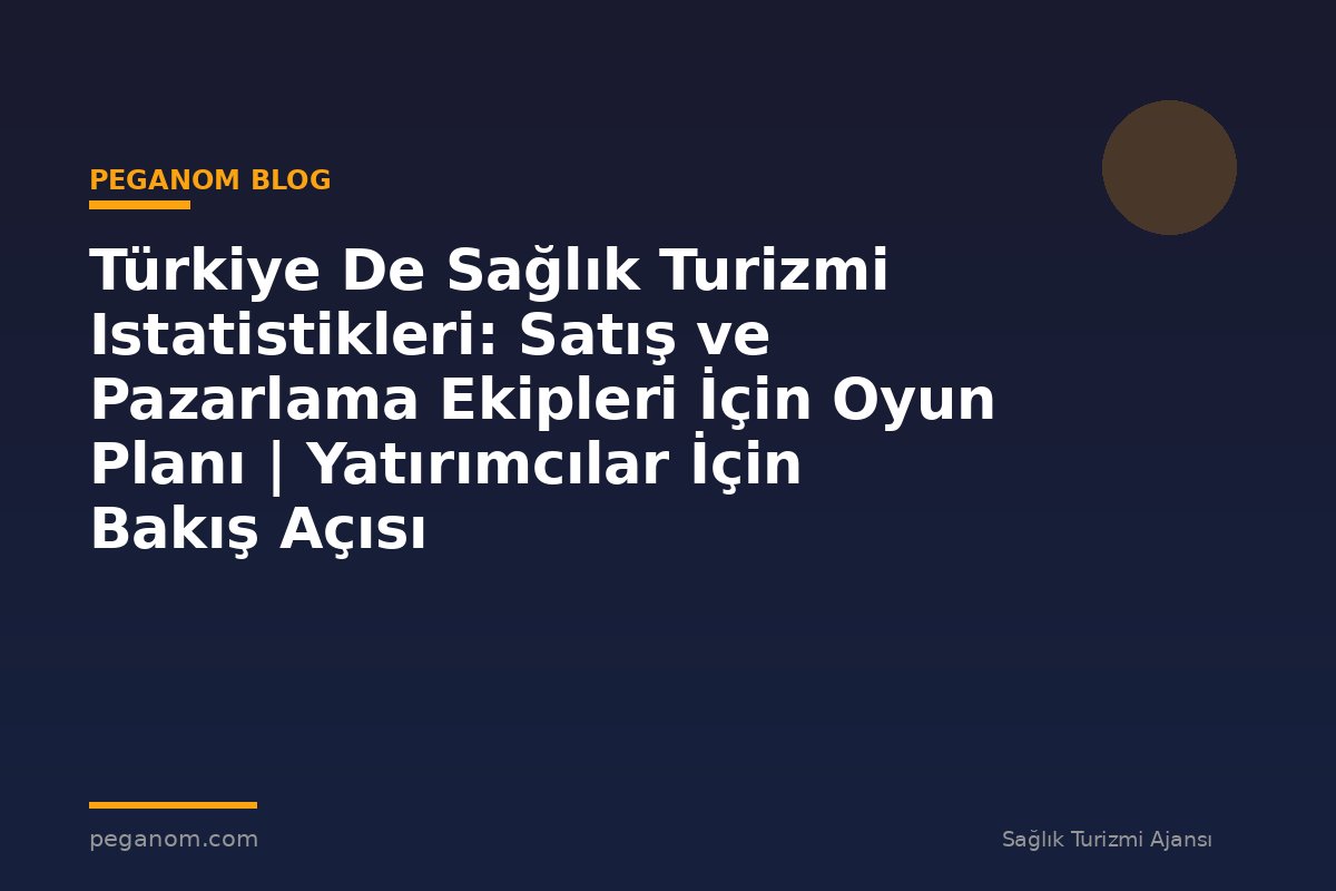 Türkiye De Sağlık Turizmi Istatistikleri: Satış ve Pazarlama Ekipleri İçin Oyun Planı | Yatırımcılar İçin Bakış Açısı
