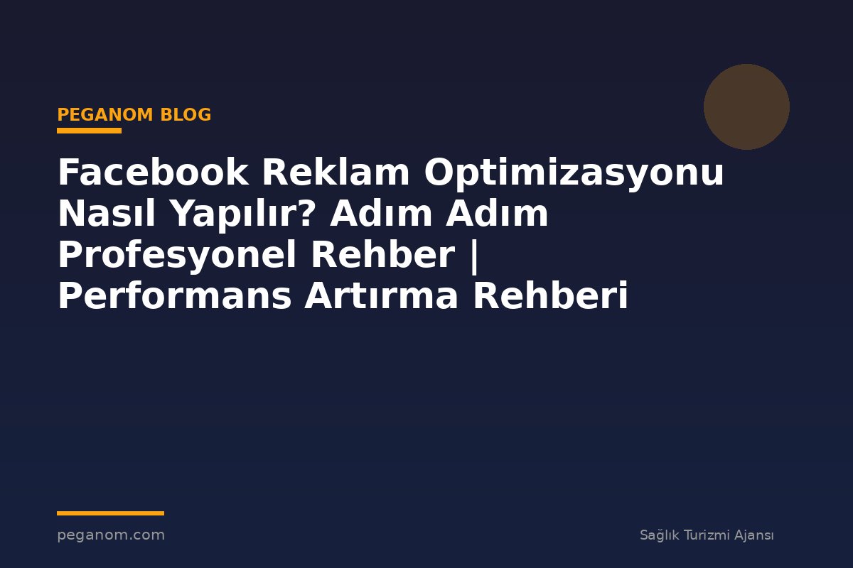 Facebook Reklam Optimizasyonu Nasıl Yapılır? Adım Adım Profesyonel Rehber | Performans Artırma Rehberi