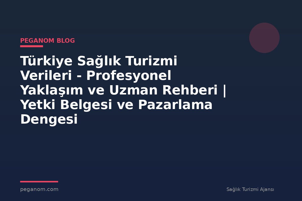 Türkiye Sağlık Turizmi Verileri - Profesyonel Yaklaşım ve Uzman Rehberi | Yetki Belgesi ve Pazarlama Dengesi