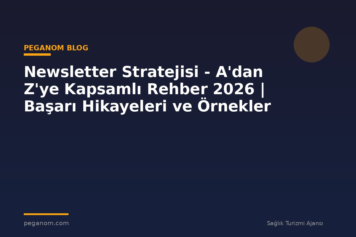 Newsletter Stratejisi - A'dan Z'ye Kapsamlı Rehber 2026 | Başarı Hikayeleri ve Örnekler