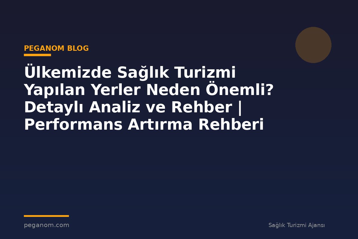 Ülkemizde Sağlık Turizmi Yapılan Yerler Neden Önemli? Detaylı Analiz ve Rehber | Performans Artırma Rehberi