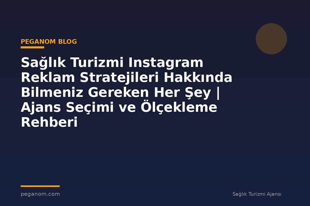 Sağlık Turizmi Instagram Reklam Stratejileri Hakkında Bilmeniz Gereken Her Şey | Ajans Seçimi ve Ölçekleme Rehberi