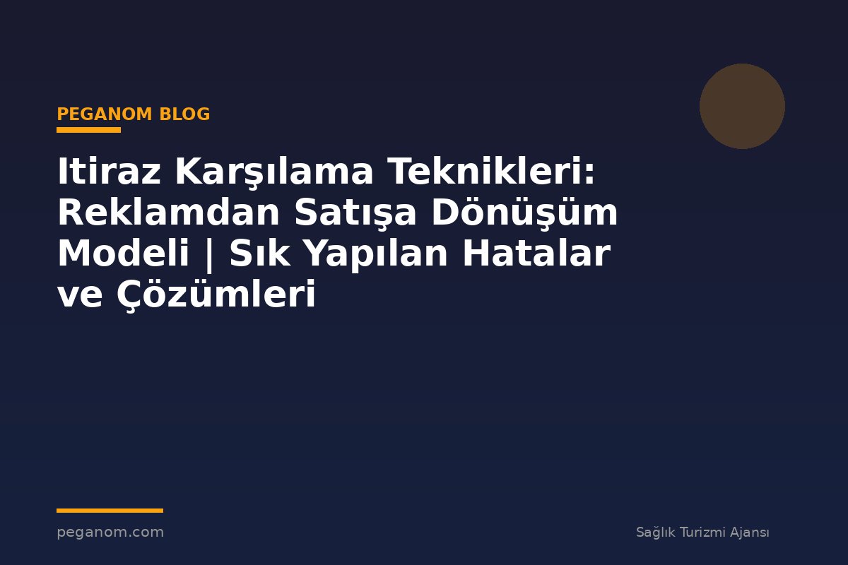 Itiraz Karşılama Teknikleri: Reklamdan Satışa Dönüşüm Modeli | Sık Yapılan Hatalar ve Çözümleri