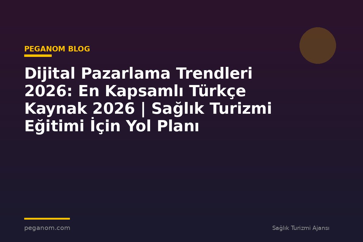 Dijital Pazarlama Trendleri 2026: En Kapsamlı Türkçe Kaynak 2026 | Sağlık Turizmi Eğitimi İçin Yol Planı