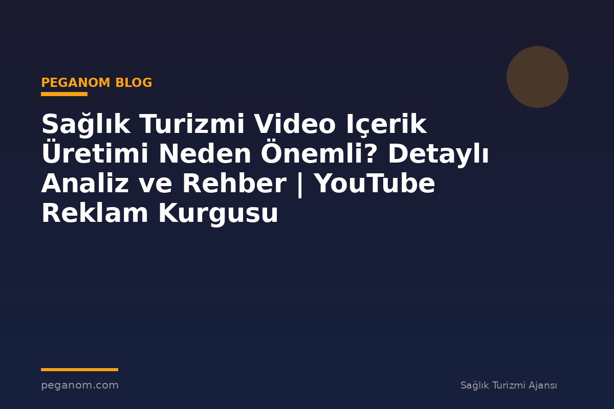 Sağlık Turizmi Video Içerik Üretimi Neden Önemli? Detaylı Analiz ve Rehber | YouTube Reklam Kurgusu