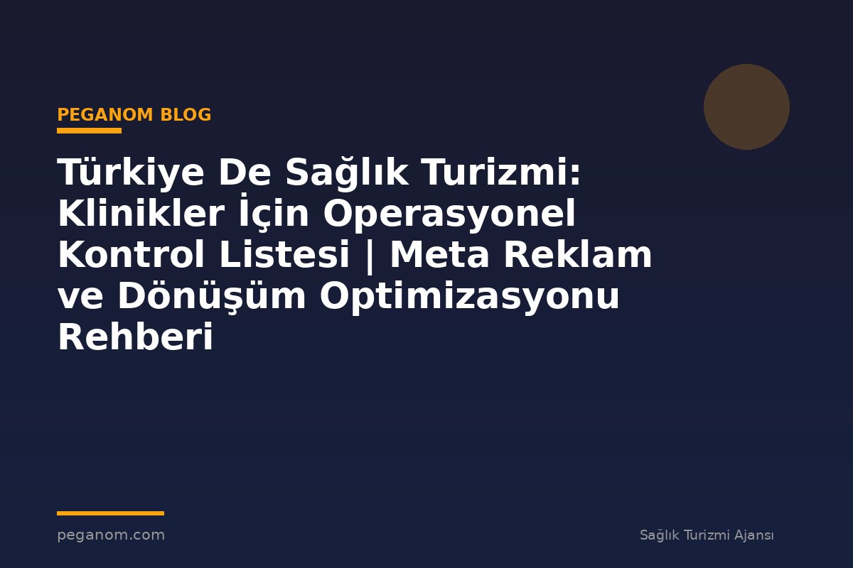 Türkiye De Sağlık Turizmi: Klinikler İçin Operasyonel Kontrol Listesi | Meta Reklam ve Dönüşüm Optimizasyonu Rehberi