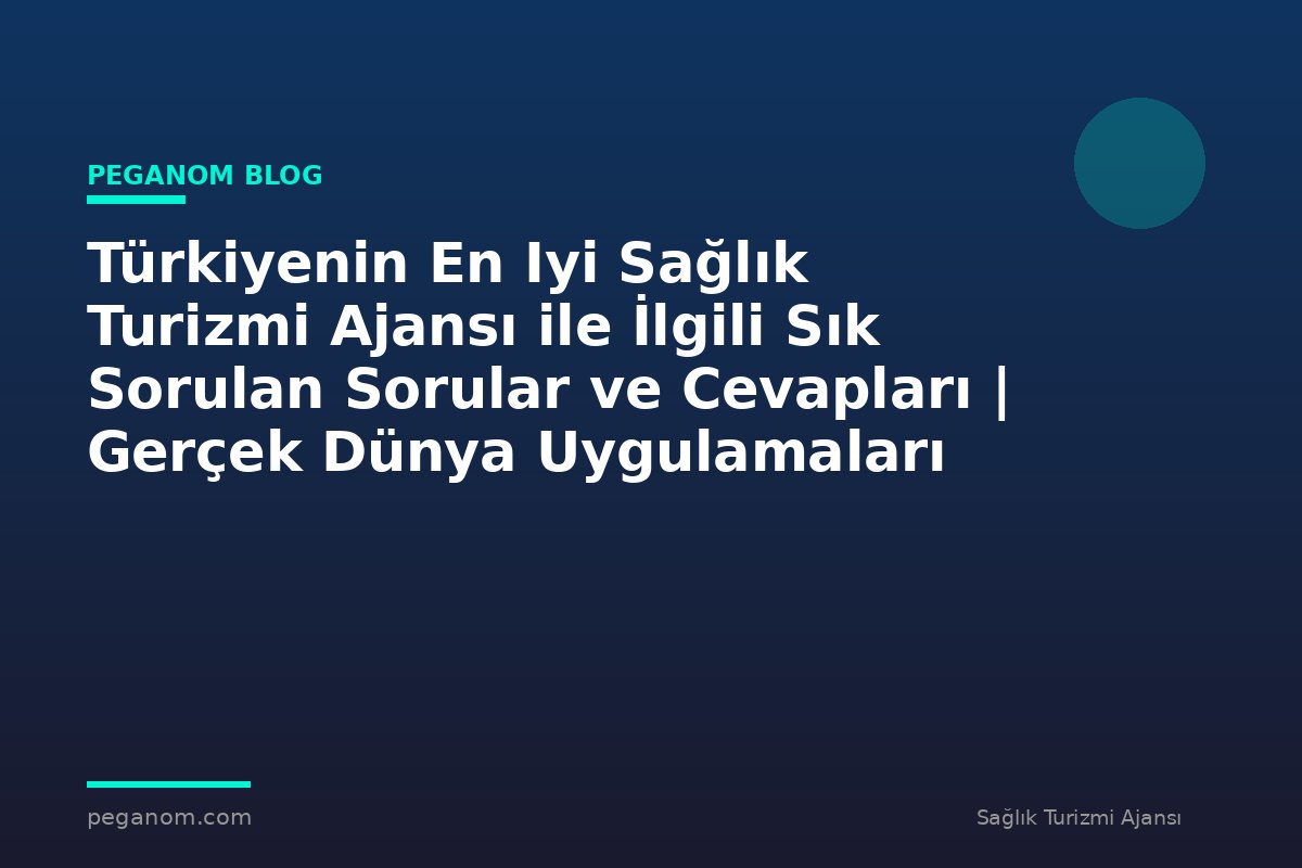 Türkiyenin En Iyi Sağlık Turizmi Ajansı ile İlgili Sık Sorulan Sorular ve Cevapları | Gerçek Dünya Uygulamaları