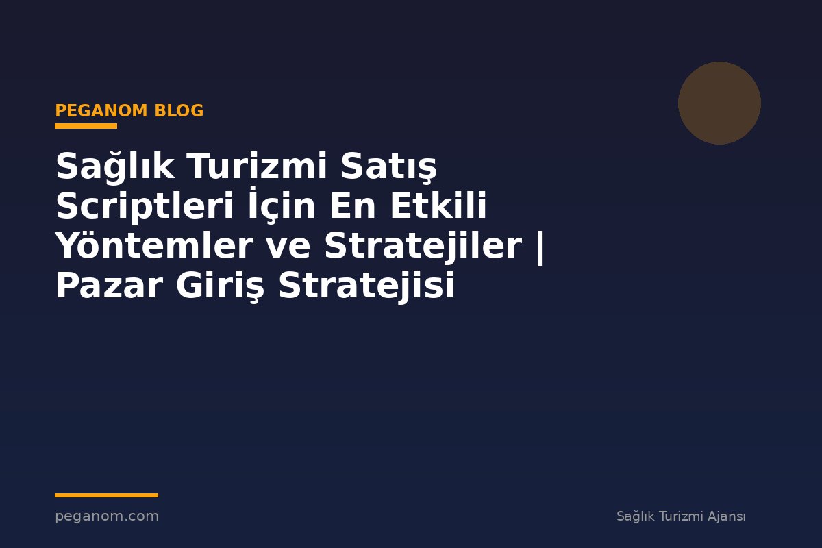 Sağlık Turizmi Satış Scriptleri İçin En Etkili Yöntemler ve Stratejiler | Pazar Giriş Stratejisi