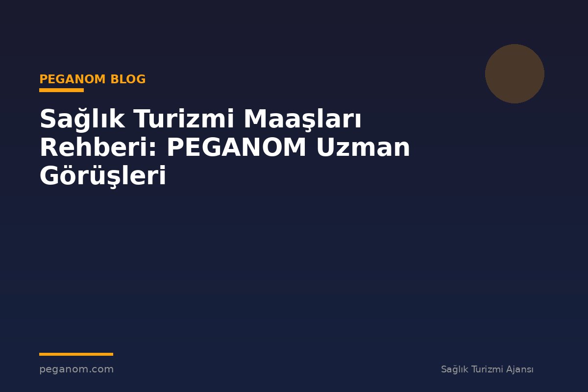 Sağlık Turizmi Maaşları Rehberi: PEGANOM Uzman Görüşleri